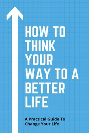 How To Think Your Way To A Better Life: A Practical Guide To Change Your Life: How To Remove Fear From Mind And Heart by Hwa Sabedra 9798733095806