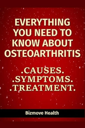 Everything you need to know about Osteoarthritis: Causes, Symptoms, Treatment by Bizmove Health 9798749900217