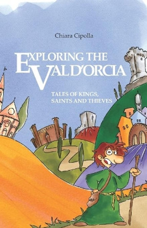 Exploring the Val d'Orcia: Tales of Kings, Saints and Thieves by Chiara Cipolla 9798629449119