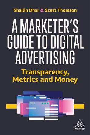 A Marketer's Guide to Digital Advertising: Transparency, Metrics, and Money by Shailin Dhar