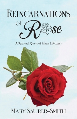 Reincarnations of Rose: A Spiritual Quest of Many Lifetimes by REV Mary Saurer-Smith 9798886403640