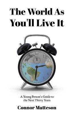 The World as You'll Live It: A Young Person's Guide to the Next Thirty Years by Connor Matteson 9798885045469