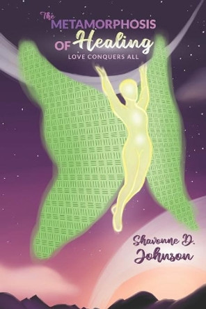 The Metamorphosis of Healing: Love Conquers Everything by Shavonne D Johnson 9798559098371