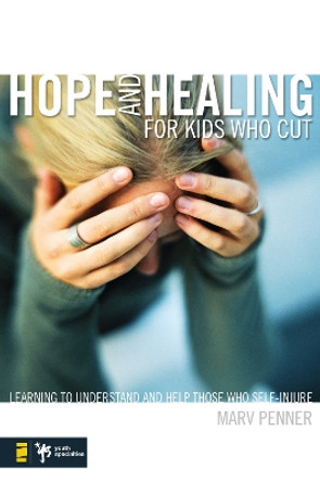 Hope and Healing for Kids Who Cut: Learning to Understand and Help Those Who Self-Injure by Marv Penner 9780310277552