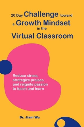 20 Day Challenge Toward a Growth Mindset in the Virtual Classroom: Reduce Stress, Strategize Praises, and Reignite Passion to Teach and Learn by Jenny Stanley 9798565511000