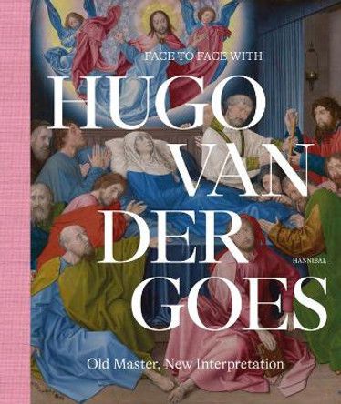 Face to Face with Hugo van der Goes: Old Master, New Interpretation by Marijn Everaarts