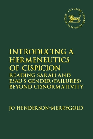 Introducing a Hermeneutics of Cispicion: Reading Sarah and Esau’s Gender (Failures) Beyond Cisnormativity by Dr Jo Henderson-Merrygold 9780567713087