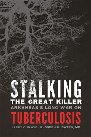 Stalking the Great Killer: Arkansas's Long War on Tuberculosis by Larry Floyd 9780806191867