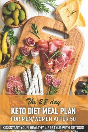 The 28 Day Keto Diet Meal Plan For Menwomen After 50 Kickstart Your Healthy Lifestyle With Ketosis: The Keto Diet Cookbook by Bahe 9798568778417