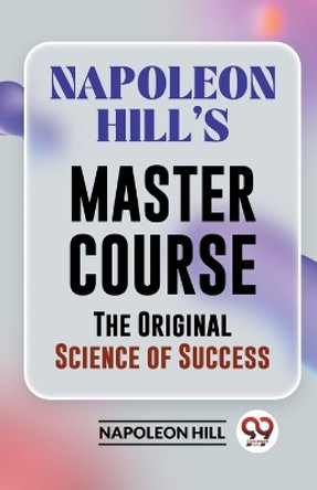 Napoleon Hill's Master Course The Original Science Of Success by Napoleon Hill 9789358592528