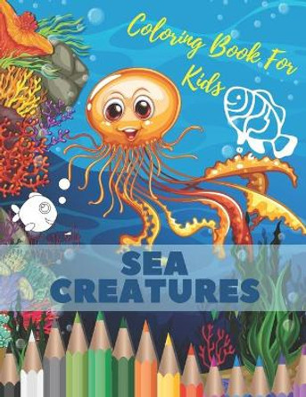 Sea Creatures Coloring Book For Kids: Ocean Animals Life Under The Sea For Toddlers And Older Kids by Branden Owen 9798666470435