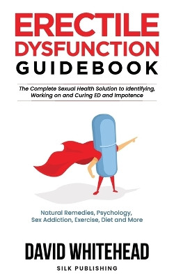 Erectile Dysfunction Guidebook: Natural Remedies, Psychology, Sex Addiction, Exercise, Diet and More by David Whitehead 9781989971239