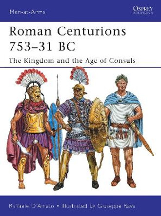 Roman Centurions 753–31 BC: The Kingdom and the Age of Consuls by Dr Raffaele D’Amato