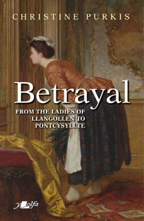 Betrayal: Peggin's Journey from the Ladies of Llangollen to Pontcysyllte - A Short Distance but at Great Cost by Christine Purkis