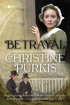Betrayal: Peggin's Journey from the Ladies of Llangollen to Pontcysyllte - A Short Distance but at Great Cost by Christine Purkis