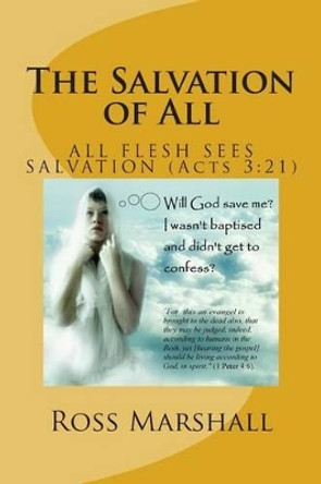 The Salvation of All: Fulfilling the Resoration of All (Acts 3:21) by Ross S Marshall 9781514231135