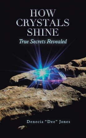 How Crystals Shine: True Secrets Revealed by Denecia Dee Jones 9781504394192