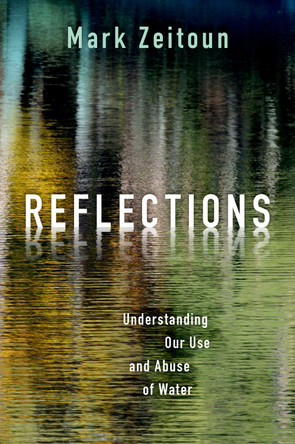 Reflections: Understanding Our Use and Abuse of Water by Mark Zeitoun