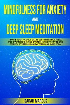 Mindfulness for Anxiety and Deep Sleep Meditation: Rewire Your Anxious Brain, Declutter Your Mind, Stop Overthinking and Overcome Negativity to End Anxiety, Overcome Panic Attacks and Sleep Well by Sarah Marcus 9798646053979