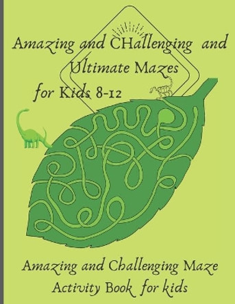 Amazing and Challenging and Ultimate Mazes for Kids 8-12: Amazing and Challenging Maze Activity Book for kids by Elsayed Mazrou 9798647760661