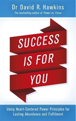 Success Is for You: Using Heart-Centered Power Principles for Lasting Abundance and Fulfillment by David R. Hawkins