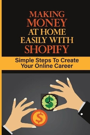 Making Money At Home Easily With Shopify: Simple Steps To Create Your Online Career: How To Start An Online Store by Rico Kiely 9798457752597