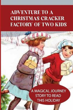 Adventure To A Christmas Cracker Factory Of Two Kids: A Magical Journey Story To Read This Holiday by Minh Pian 9798757667225