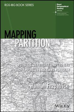 Mapping Partition: Politics, Territory and the End of Empire in India and Pakistan by Hannah Fitzpatrick 9781119673835