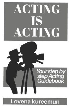 Acting is Acting: Your Step by Step Acting Guidebook by Lovena Kureemun 9781916328013