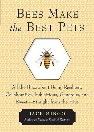 Bees Make the Best Pets: All the Buzz About Being Resilient, Collaborative, Industrious, Generous, and Sweet- Straight from the Hive by Jack Mingo 9781573246255