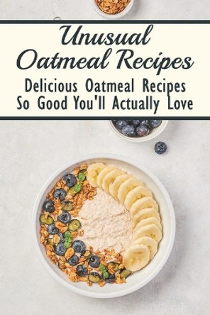 Unusual Oatmeal Recipes: Delicious Oatmeal Recipes So Good You'll Actually Love: Oatmeal Benefits by Keisha Voves 9798532097049