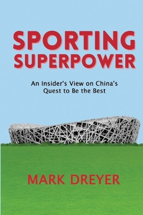Sporting Superpower: An Insider's View on China's Quest to Be the Best by Mark Dreyer 9798427925549