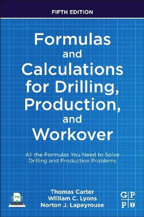 Formulas and Calculations for Drilling, Production, and Workover: All the Formulas You Need to Solve Drilling and Production Problems by Thomas Carter