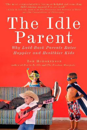 The Idle Parent: Why Laid-Back Parents Raise Happier and Healthier Kids by Tom Hodgkinson