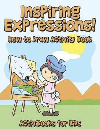 Inspiring Expressions! How to Draw Activity Book by Activibooks For Kids 9781683213673