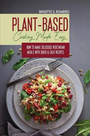 Plant-Based Cooking Made Easy: How to Make Delicious Vegetarian Meals with Quick & Easy Recipes by Brigitte S Romero 9781801821575