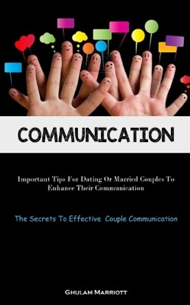 Communication: Important Tips For Dating Or Married Couples To Enhance Their Communication (The Secrets To Effective Couple Communication) by Ghulam Marriott 9781837874699