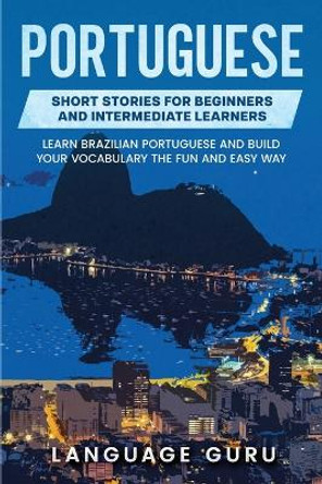 Portuguese Short Stories for Beginners and Intermediate Learners: Engaging Short Stories to Learn Portuguese and Build Your Vocabulary by Language Guru 9781950321230