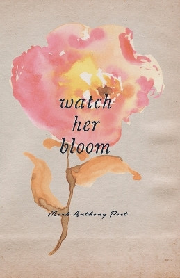 Watch Her Bloom by Mark Anthony 9781682410370