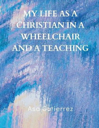My life as a Christian in a wheelchair and a teaching by Asa Gutierrez 9789356753648