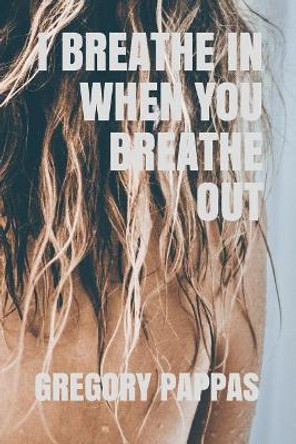 I Breathe in When You Breathe Out by Gregory Pappas 9781728765099