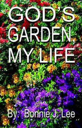 God's Garden, My Life by Bonnie J Lee 9781928672043