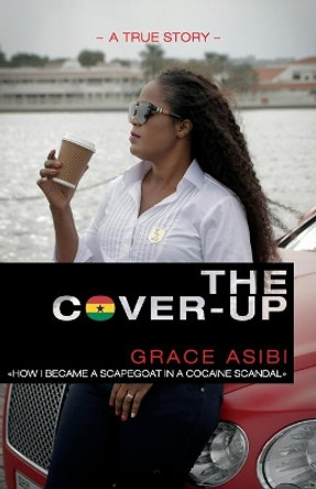 The Cover-Up: How I became a scapegoat in a Cocaine Scandal by Grace Asibi 9789988533540