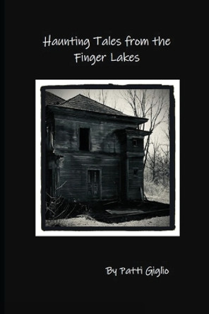 Haunting Tales from the Finger Lakes by Patti Giglio 9798218038700