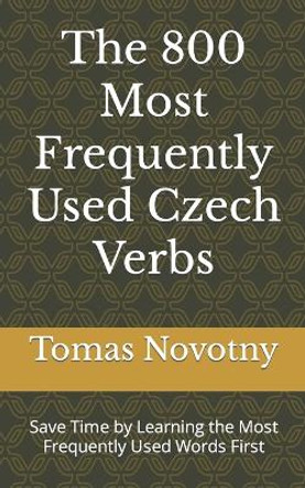 The 800 Most Frequently Used Czech Verbs: Save Time by Learning the Most Frequently Used Words First by Tomas Novotny 9798392318322