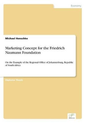 Marketing Concept for the Friedrich Naumann Foundation: On the Example of the Regional Office of Johannesburg, Republic of South Africa by Michael Henschke 9783838667607