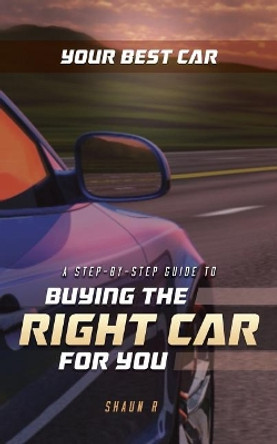 Your Best Car: A Step-by-Step Guide To Buying The Right Car For You by Shaun R 9781945849602