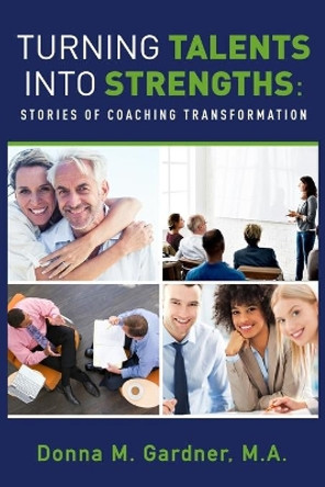 Turning Talents into Strengths: Stories of Coaching Transformation by M a Donna M Gardner 9781948752121