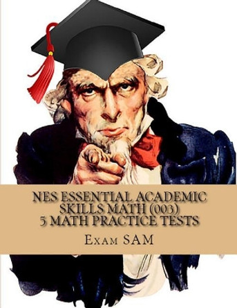 NES Essential Academic Skills Math: 5 NES Math (003) Practice Tests with 225 Questions and Solutions by Exam Sam 9781949282191