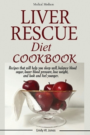 Liver Rescue Diet Cookbook: : Recipes that will help you sleep well, balance blood sugar, lower blood pressure, lose weight, and look and feel younger. by W Emily Jones 9781950772933